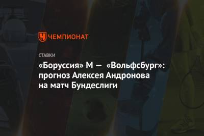 «Боруссия» М — «Вольфсбург»: прогноз Алексея Андронова на матч Бундеслиги