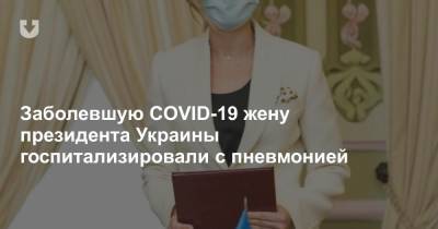 Заболевшую COVID-19 жену президента Украины госпитализировали с пневмонией