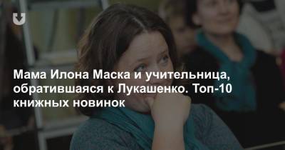 Мама Илона Маска и учительница, обратившаяся к Лукашенко. Топ-10 книжных новинок