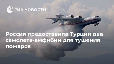 Россия предоставила Турции два самолета-амфибии для тушения пожаров