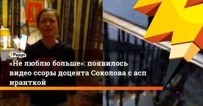 «Нелюблю больше»: появилось видео ссоры доцента Соколова саспиранткой