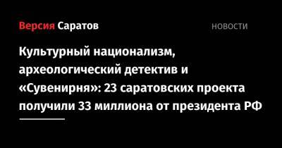 Культурный национализм, археологический детектив и «Сувенирня»: 23 саратовских проекта получили 33 миллиона от президента РФ