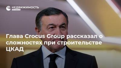 Глава Crocus Group рассказал о сложностях при строительстве ЦКАД