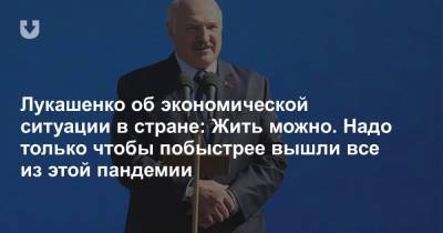 Лукашенко об экономической ситуации в стране: Жить можно. Надо только чтобы побыстрее вышли все из этой пандемии