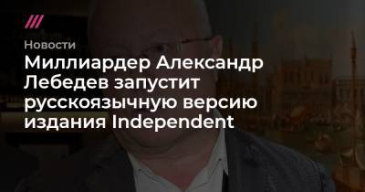 Миллиардер Александр Лебедев запустит русскоязычную версию издания Independent