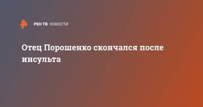 Отец Порошенко скончался после инсульта