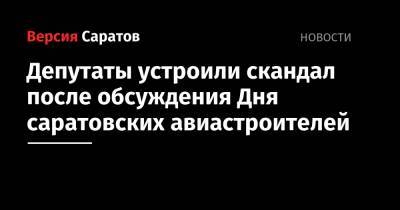 Депутаты устроили скандал после обсуждения Дня саратовских авиастроителей
