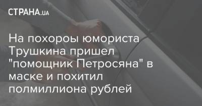 На похороы юмориста Трушкина пришел "помощник Петросяна" в маске и похитил полмиллиона рублей