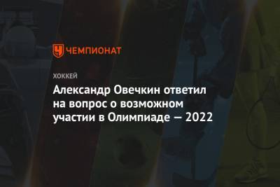 Александр Овечкин ответил на вопрос о возможном участии в Олимпиаде — 2022