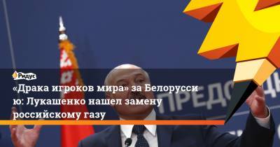 «Драка игроков мира» заБелоруссию: Лукашенко нашел замену российскому газу