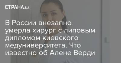 В России внезапно умерла хирург с липовым дипломом киевского медуниверситета. Что известно об Алене Верди