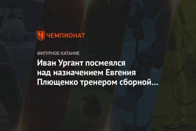 Иван Ургант посмеялся над назначением Евгения Плющенко тренером сборной России