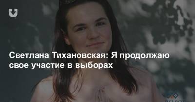 Светлана Тихановская: Я продолжаю свое участие в выборах