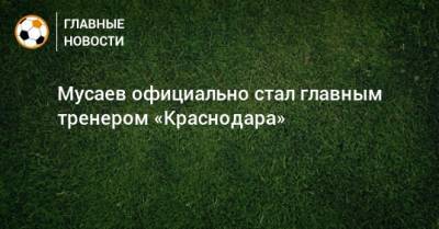Мусаев официально стал главным тренером «Краснодара»