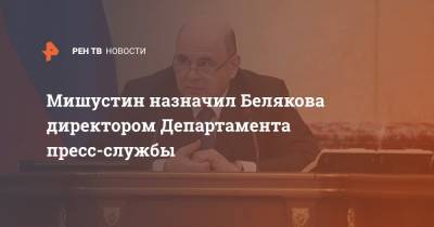Мишустин назначил Белякова директором Департамента пресс-службы