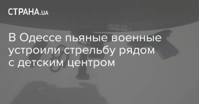 В Одессе пьяные военные устроили стрельбу рядом с детским центром