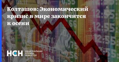 Колташов: Экономический кризис в мире закончится к осени