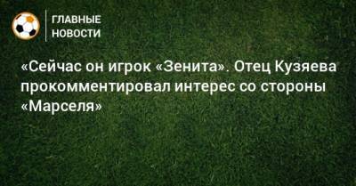 «Сейчас он игрок «Зенита». Отец Кузяева прокомментировал интерес со стороны «Марселя»