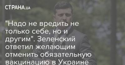 "Надо не вредить не только себе, но и другим". Зеленский ответил желающим отменить обязательную вакцинацию в Украине