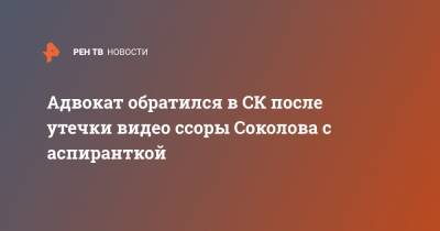 Адвокат обратился в СК после утечки видео ссоры Соколова с аспиранткой