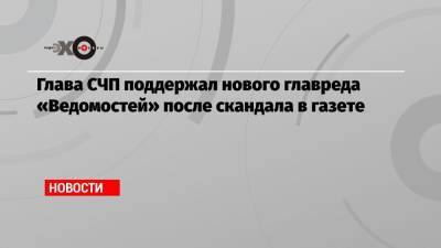 Глава СЧП поддержал нового главреда «Ведомостей» после скандала в газете
