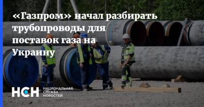 «Газпром» начал разбирать трубопроводы для поставок газа на Украину