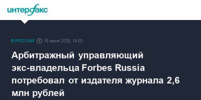 Арбитражный управляющий экс-владельца Forbes Russia потребовал от издателя журнала 2,6 млн рублей