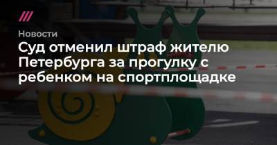 Суд отменил штраф жителю Петербурга за прогулку с ребенком на спортплощадке