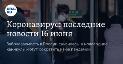 Коронавирус: последние новости 16 июня. Заболеваемость в России снизилась, а новогодние каникулы могут сократить из-за пандемии