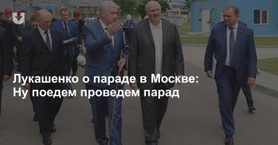 Лукашенко о параде в Москве: Ну поедем проведем парад