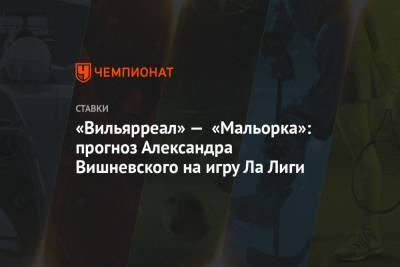 «Вильярреал» — «Мальорка»: прогноз Александра Вишневского на игру Ла Лиги
