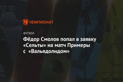 Фёдор Смолов попал в заявку «Сельты» на матч Примеры с «Вальядолидом»