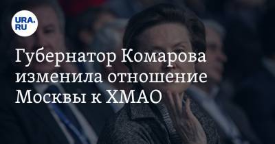 Губернатор Комарова изменила отношение Москвы к ХМАО