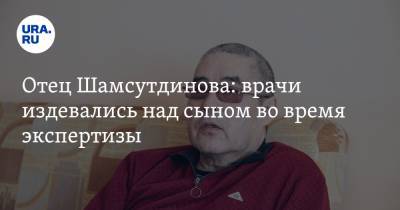 Отец Шамсутдинова: врачи издевались над сыном во время экспертизы