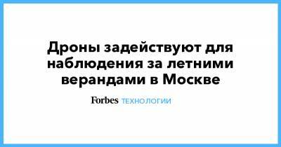 Дроны задействуют для наблюдения за летними верандами в Москве