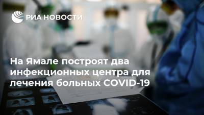 На Ямале построят два инфекционных центра для лечения больных COVID-19