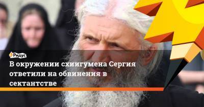 В окружении схиигумена Сергия ответили на обвинения в сектантстве