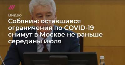 Собянин: оставшиеся ограничения по COVID-19 снимут в Москве не раньше середины июля
