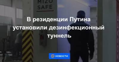 В резиденции Путина установили дезинфекционный туннель