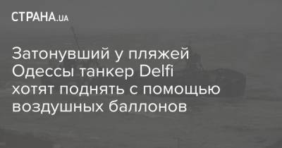 Затонувший у пляжей Одессы танкер Delfi хотят поднять с помощью воздушных баллонов