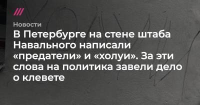 В Петербурге на стене штаба Навального написали «предатели» и «холуи». За эти слова на политика завели дело о клевете