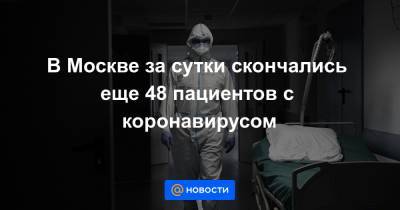 В Москве за сутки скончались еще 48 пациентов с коронавирусом