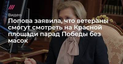 Попова заявила, что ветераны смогут смотреть на Красной площади парад Победы без масок