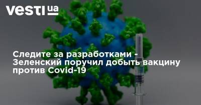 Следите за разработками - Зеленский поручил добыть вакцину против Covid-19