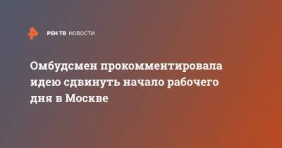 Омбудсмен прокомментировала идею сдвинуть начало рабочего дня в Москве
