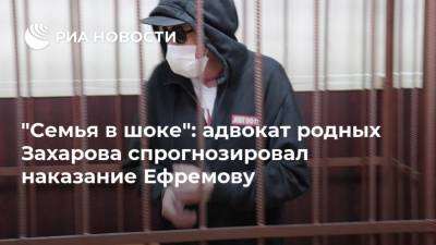 "Семья в шоке": адвокат родных Захарова спрогнозировал наказание Ефремову