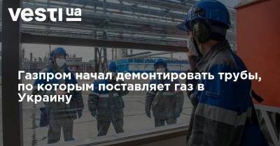 Газпром начал демонтировать трубы, по которым поставляет газ в Украину
