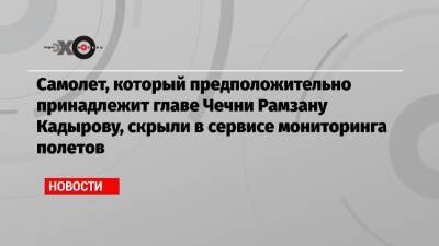 Самолет, который предположительно принадлежит главе Чечни Рамзану Кадырову, скрыли в сервисе мониторинга полетов