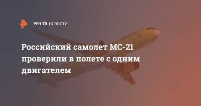 Российский самолет МС-21 проверили в полете с одним двигателем