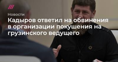 Кадыров ответил на обвинения в организации покушения на грузинского ведущего